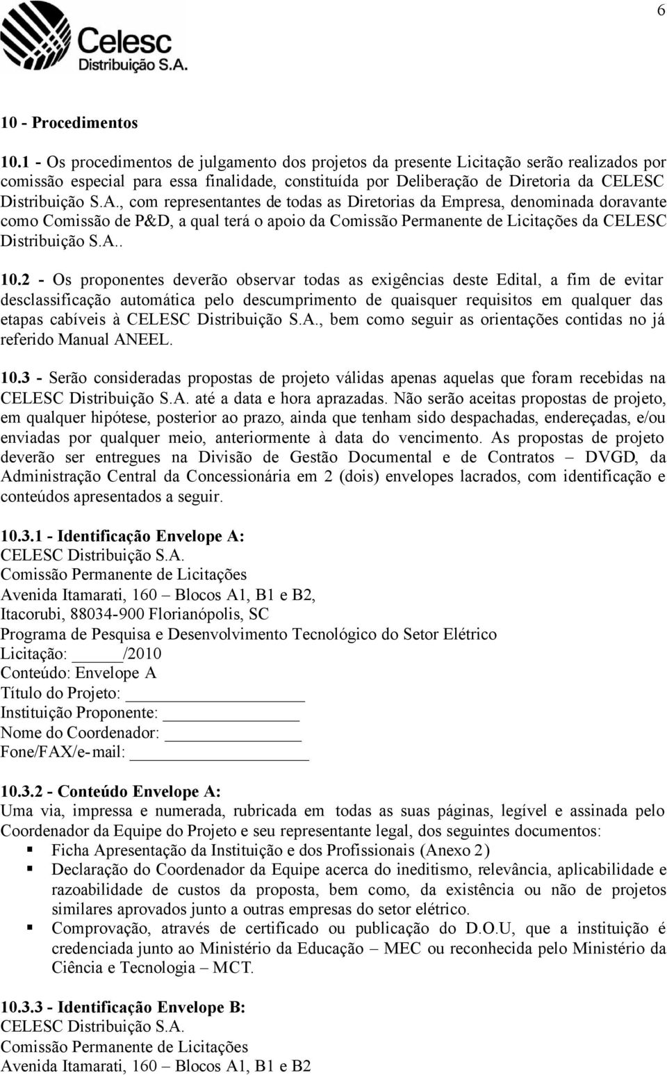 , com representantes de todas as Diretorias da Empresa, denominada doravante como Comissão de P&D, a qual terá o apoio da Comissão Permanente de Licitações da CELESC Distribuição S.A.. 10.