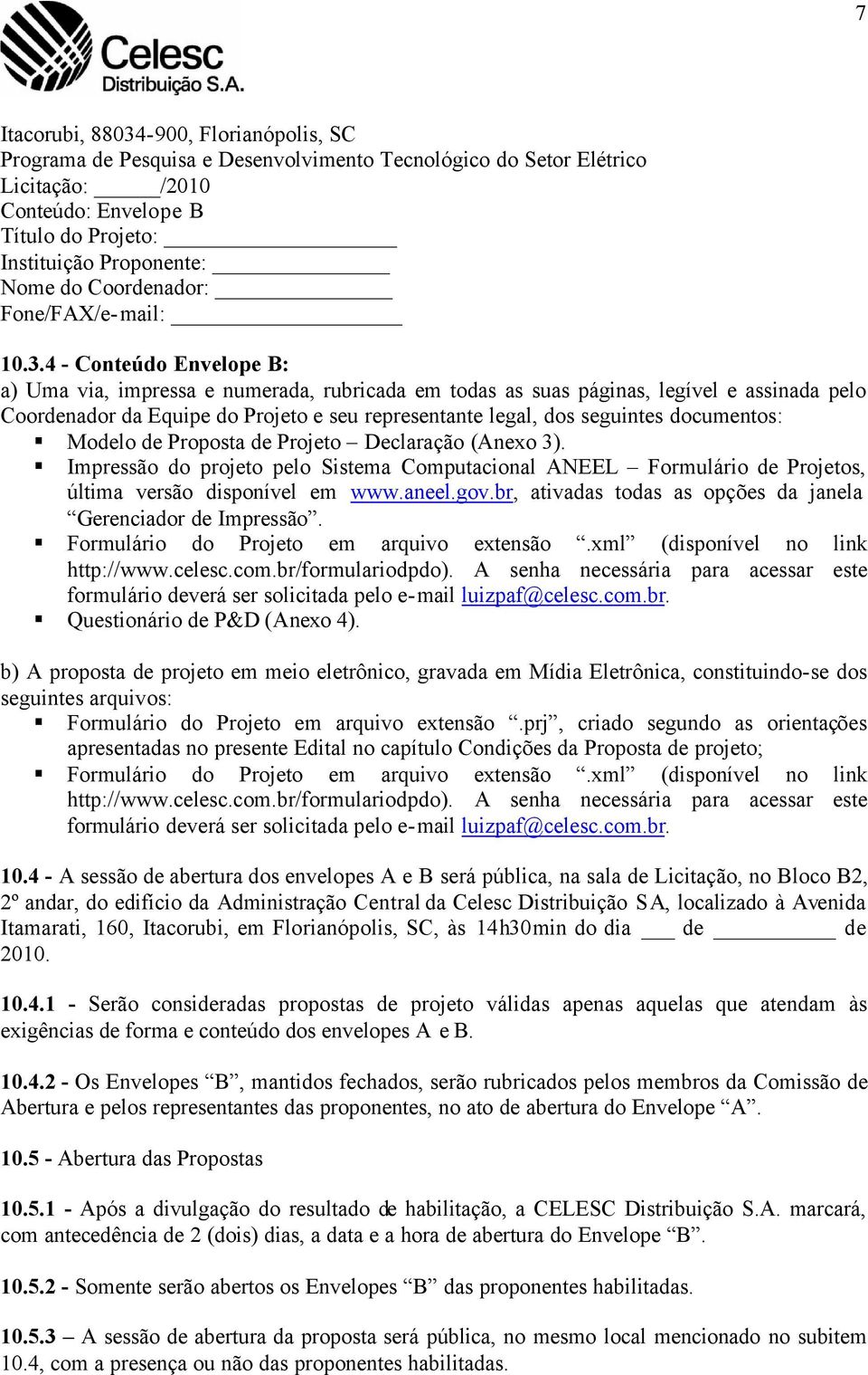 4 - Conteúdo Envelope B: a) Uma via, impressa e numerada, rubricada em todas as suas páginas, legível e assinada pelo Coordenador da Equipe do Projeto e seu representante legal, dos seguintes