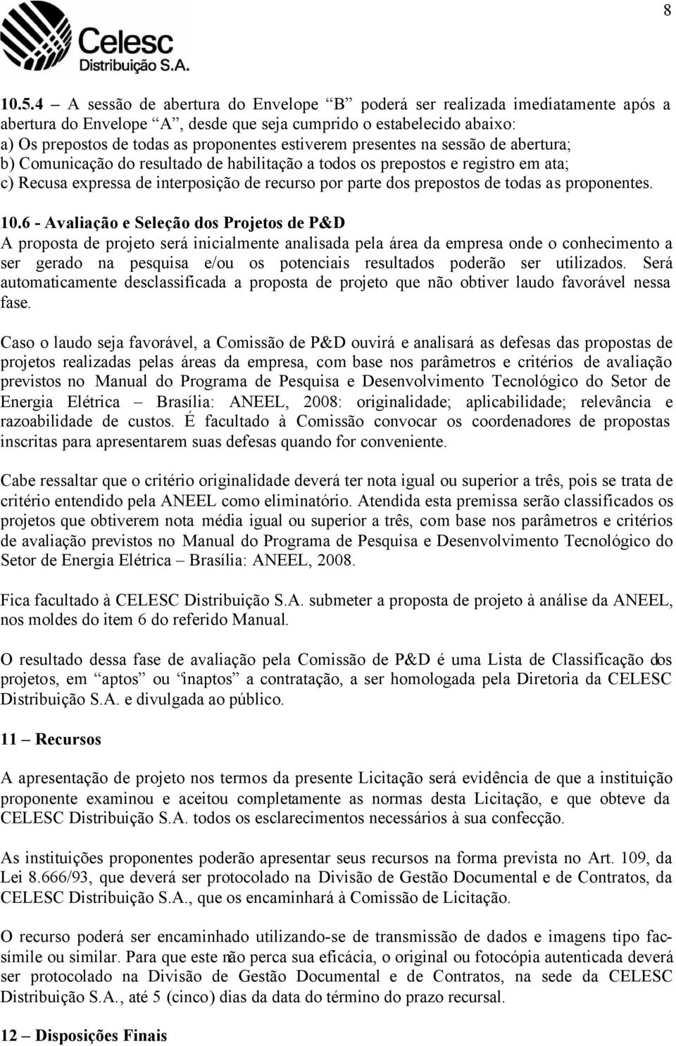 presentes na sessão de abertura; b) Comunicação do resultado de habilitação a todos os prepostos e registro em ata; c) Recusa expressa de interposição de recurso por parte dos prepostos de todas as