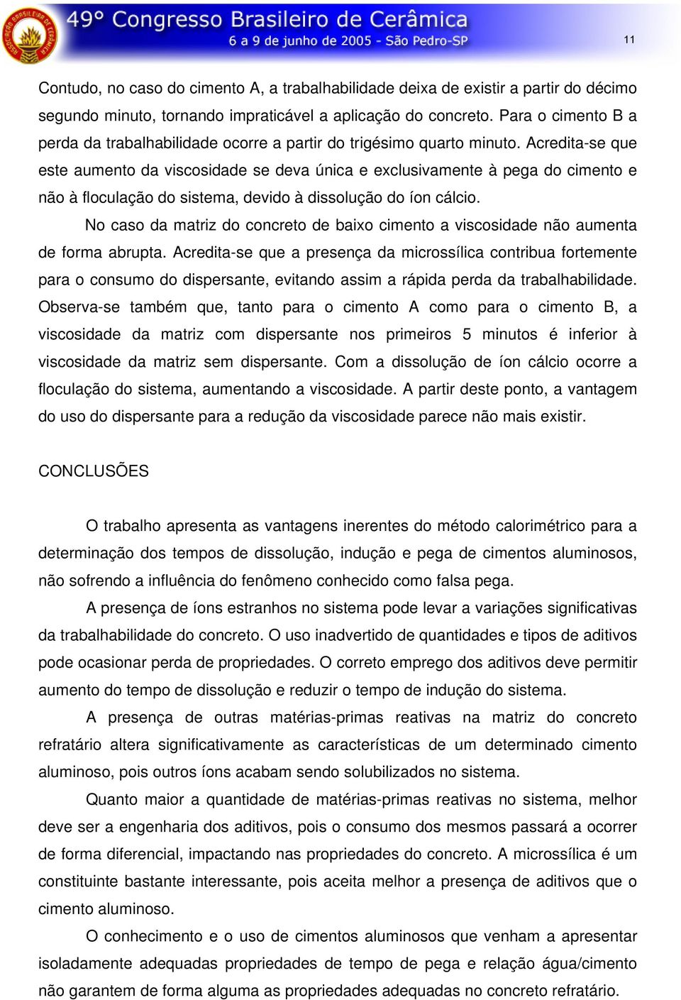 Acredita-se que este aumento da viscosidade se deva única e exclusivamente à pega do cimento e não à floculação do sistema, devido à dissolução do íon cálcio.