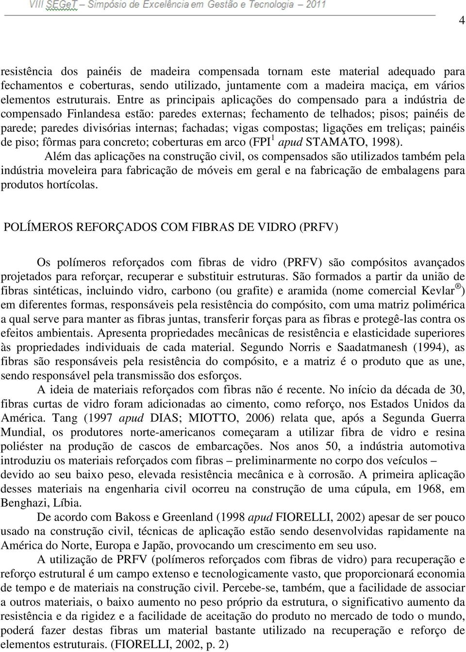 fachadas; vigas compostas; ligações em treliças; painéis de piso; fôrmas para concreto; coberturas em arco (FPI 1 apud STAMATO, 1998).