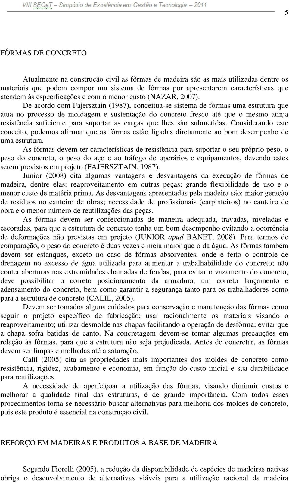 De acordo com Fajersztain (1987), conceitua-se sistema de fôrmas uma estrutura que atua no processo de moldagem e sustentação do concreto fresco até que o mesmo atinja resistência suficiente para