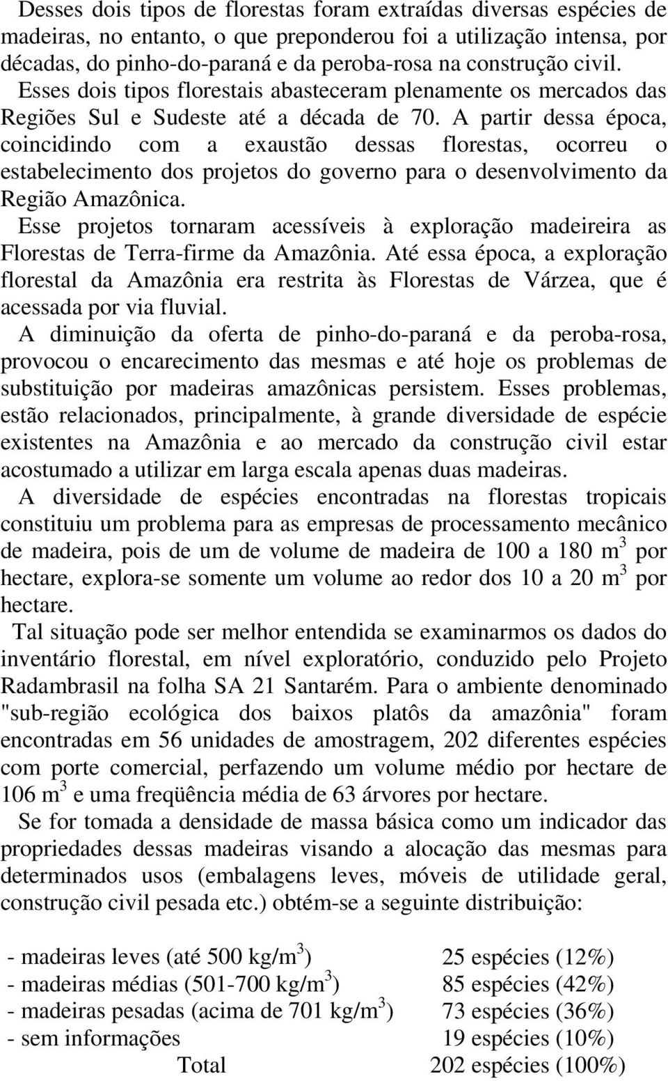 A partir dessa época, coincidindo com a exaustão dessas florestas, ocorreu o estabelecimento dos projetos do governo para o desenvolvimento da Região Amazônica.