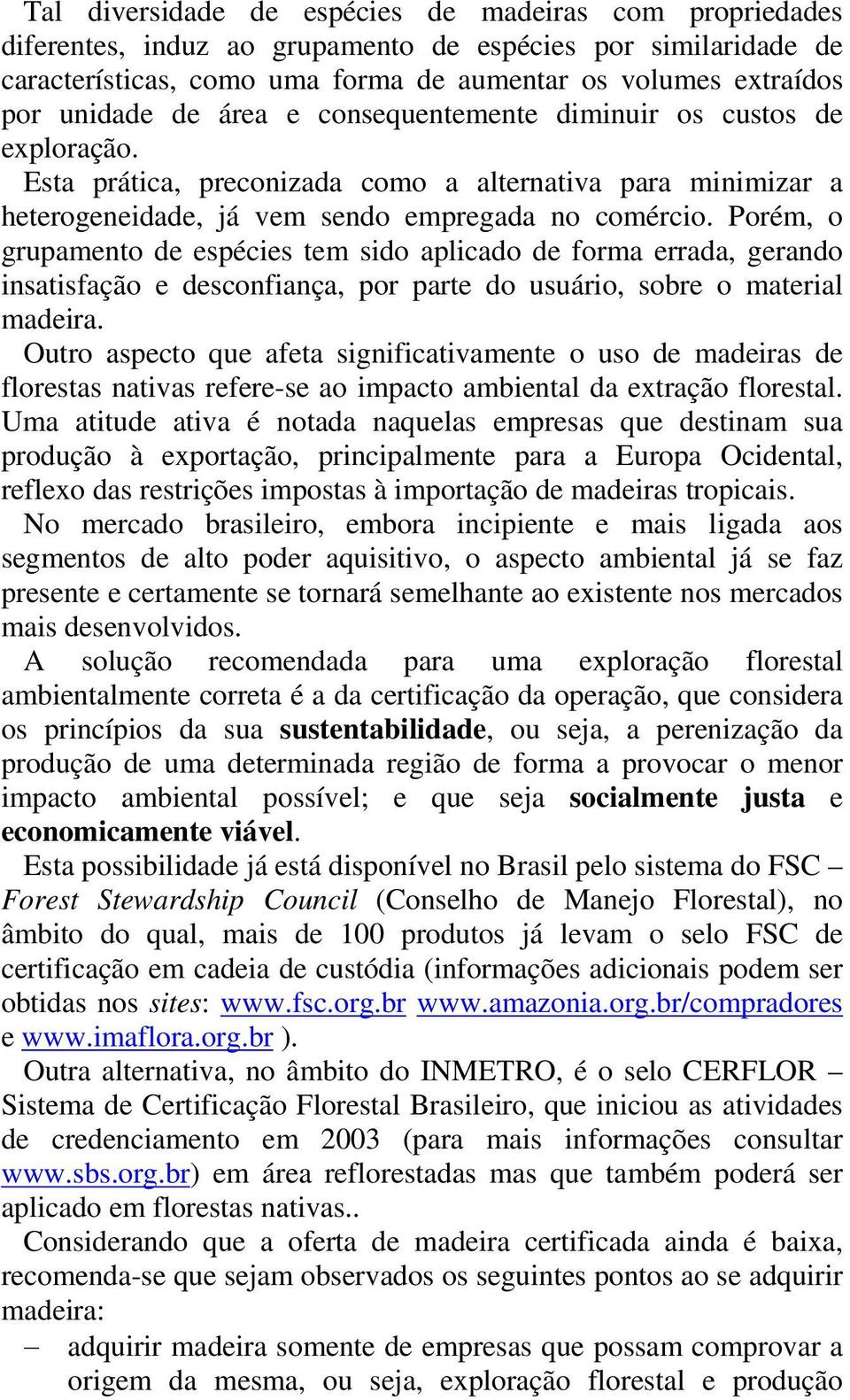 Porém, o grupamento de espécies tem sido aplicado de forma errada, gerando insatisfação e desconfiança, por parte do usuário, sobre o material madeira.