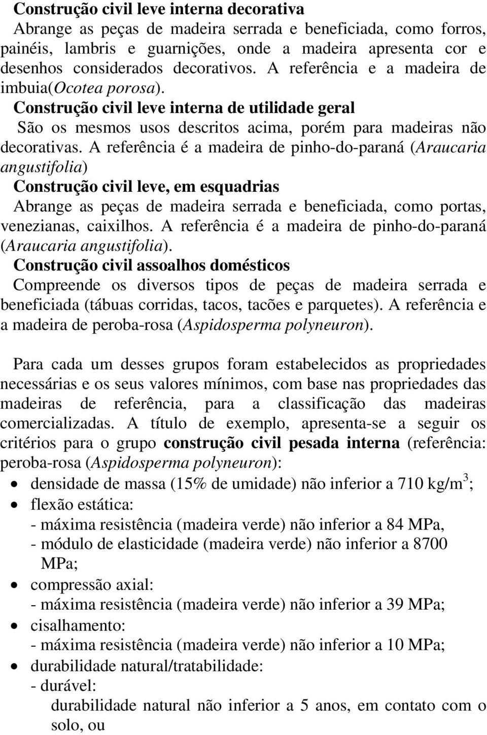 A referência é a madeira de pinho-do-paraná (Araucaria angustifolia) Construção civil leve, em esquadrias Abrange as peças de madeira serrada e beneficiada, como portas, venezianas, caixilhos.