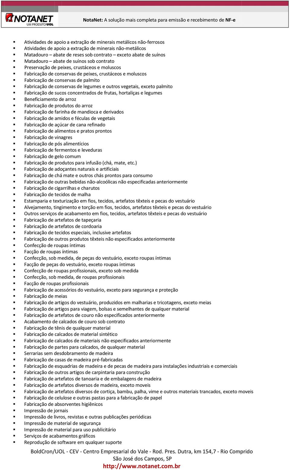 outros vegetais, exceto palmito Fabricação de sucos concentrados de frutas, hortaliças e legumes Beneficiamento de arroz Fabricação de produtos do arroz Fabricação de farinha de mandioca e derivados