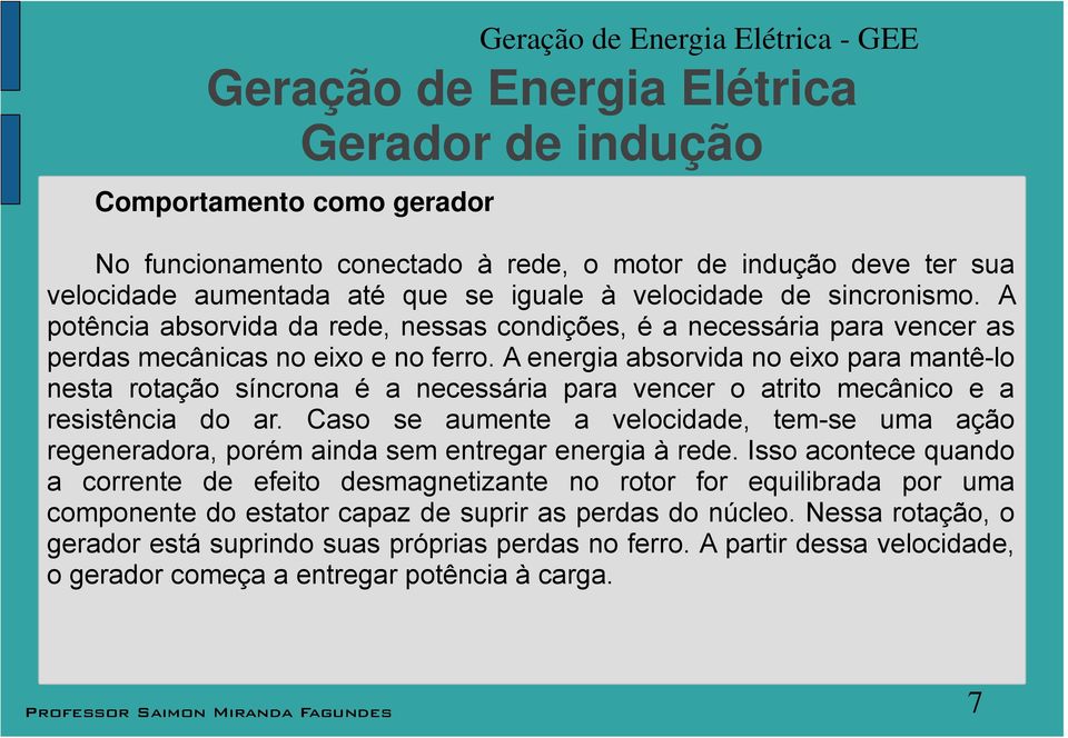 A energia aborvida no eixo para mantê-o neta rotação íncrona é a neceária para vencer o atrito mecânico e a reitência do ar.