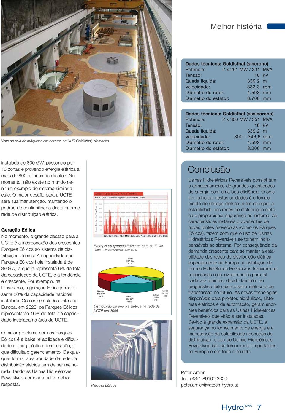 593 mm Diâmetro do estator: 8.200 mm instalada de 800 GW, passando por 13 zonas e provendo energia elétrica a mais de 800 milhões de clientes.