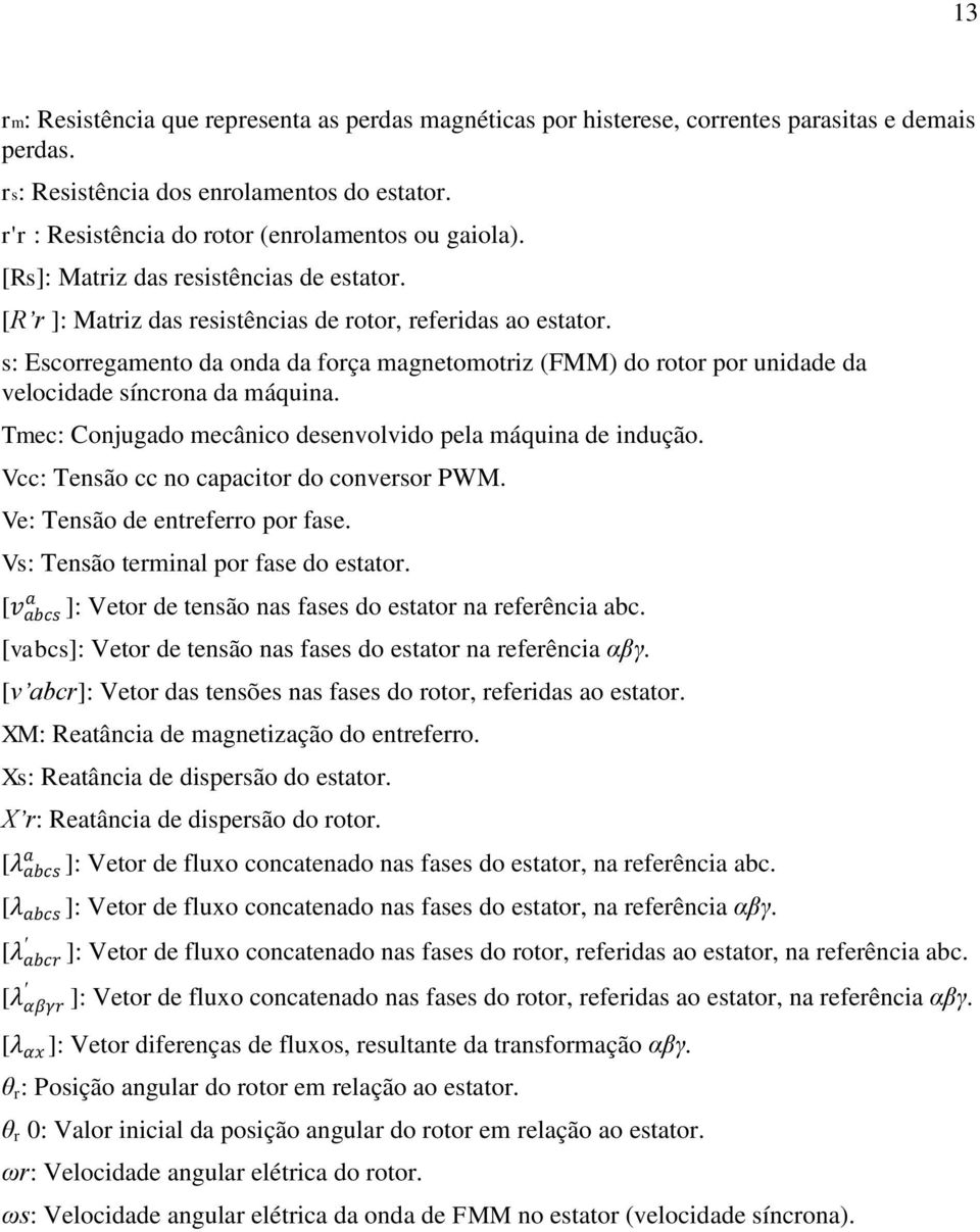 s: Escorregamento da onda da força magnetomotriz (FMM) do rotor por unidade da velocidade síncrona da máquina. Tmec: Conjugado mecânico desenvolvido pela máquina de indução.