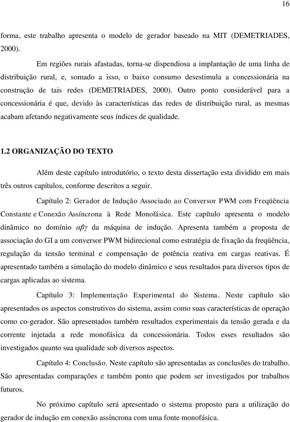 (DEMETRIADES, 2000). Outro ponto considerável para a concessionária é que, devido às características das redes de distribuição rural, as mesmas acabam afetando negativamente seus índices de qualidade.