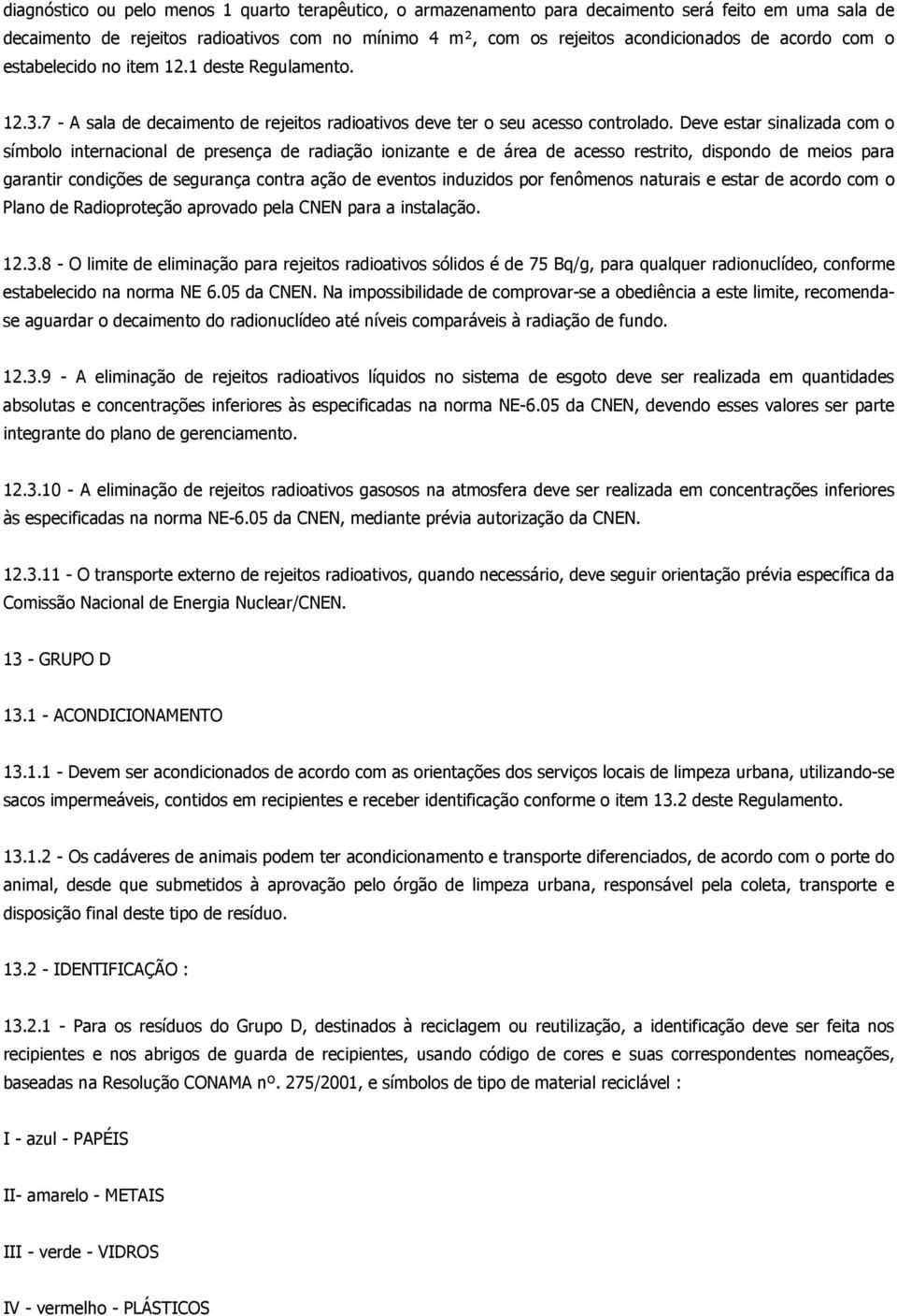 Deve estar sinalizada com o símbolo internacional de presença de radiação ionizante e de área de acesso restrito, dispondo de meios para garantir condições de segurança contra ação de eventos