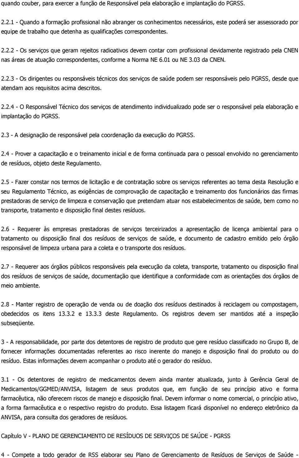 01 ou NE 3.03 da CNEN. 2.2.3 - Os dirigentes ou responsáveis técnicos dos serviços de saúde podem ser responsáveis pelo PGRSS, desde que atendam aos requisitos acima descritos. 2.2.4 - O Responsável Técnico dos serviços de atendimento individualizado pode ser o responsável pela elaboração e implantação do PGRSS.