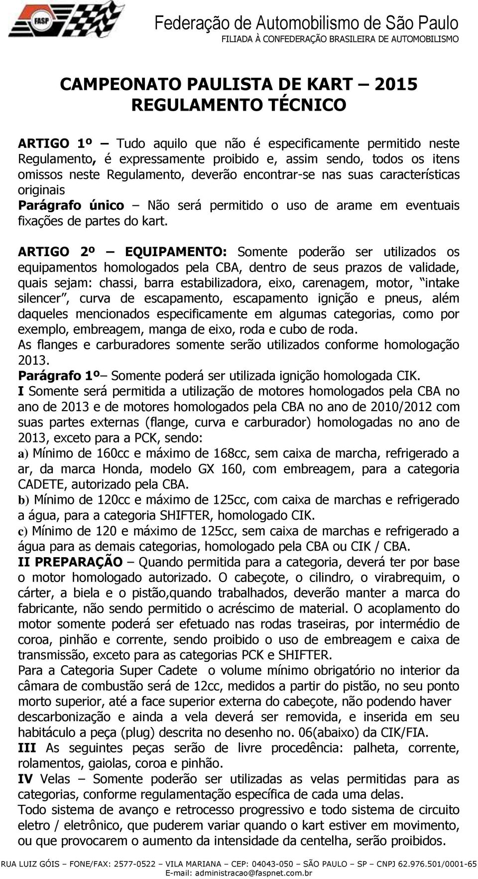 ARTIGO 2º EQUIPAMENTO: Somente poderão ser utilizados os equipamentos homologados pela CBA, dentro de seus prazos de validade, quais sejam: chassi, barra estabilizadora, eixo, carenagem, motor,