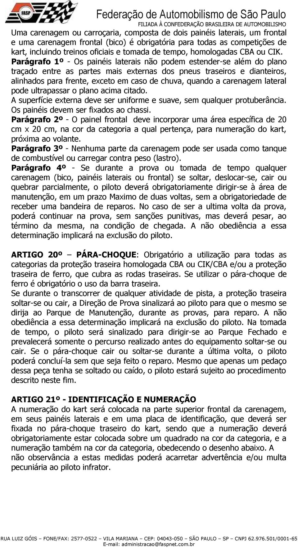 Parágrafo 1º - Os painéis laterais não podem estender-se além do plano traçado entre as partes mais externas dos pneus traseiros e dianteiros, alinhados para frente, exceto em caso de chuva, quando a