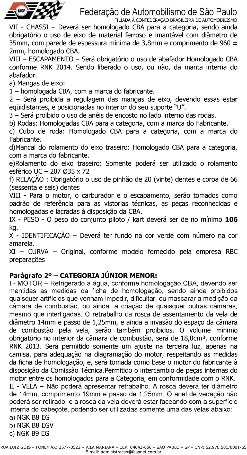 a) Mangas de eixo: 1 homologada CBA, com a marca do fabricante. 2 Será proibida a regulagem das mangas de eixo, devendo essas estar eqüidistantes, e posicionadas no interior do seu suporte U.