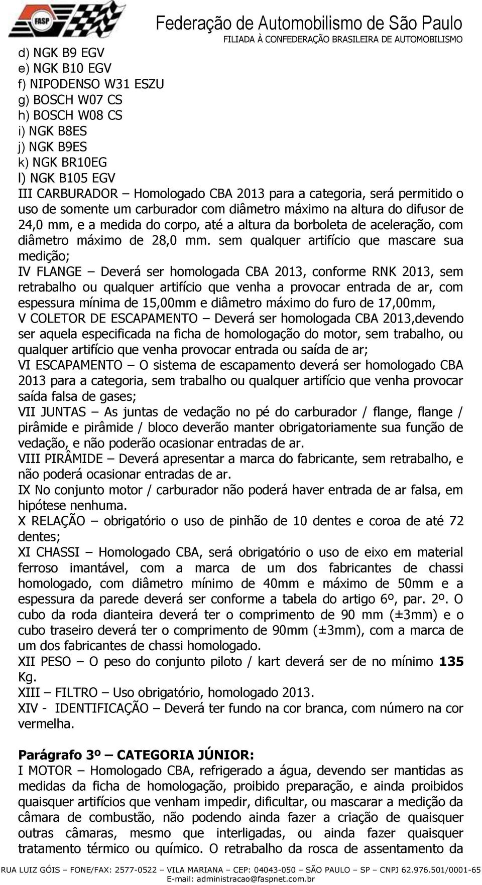 sem qualquer artifício que mascare sua medição; IV FLANGE Deverá ser homologada CBA 2013, conforme RNK 2013, sem retrabalho ou qualquer artifício que venha a provocar entrada de ar, com espessura