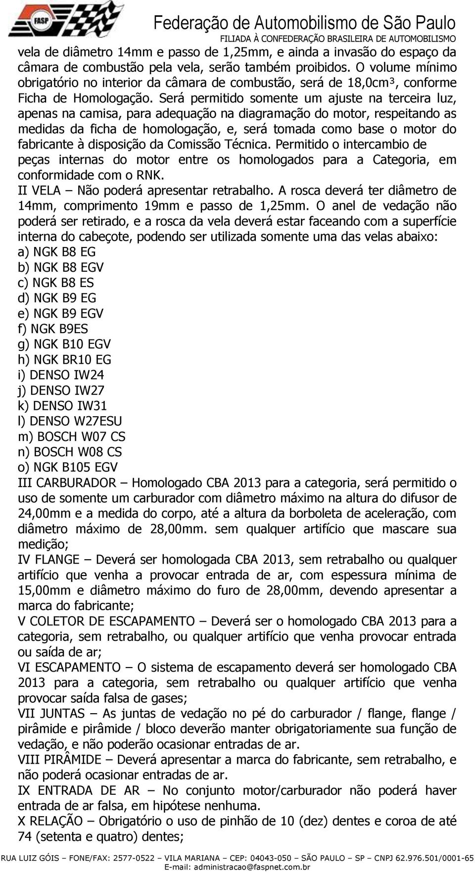 Será permitido somente um ajuste na terceira luz, apenas na camisa, para adequação na diagramação do motor, respeitando as medidas da ficha de homologação, e, será tomada como base o motor do