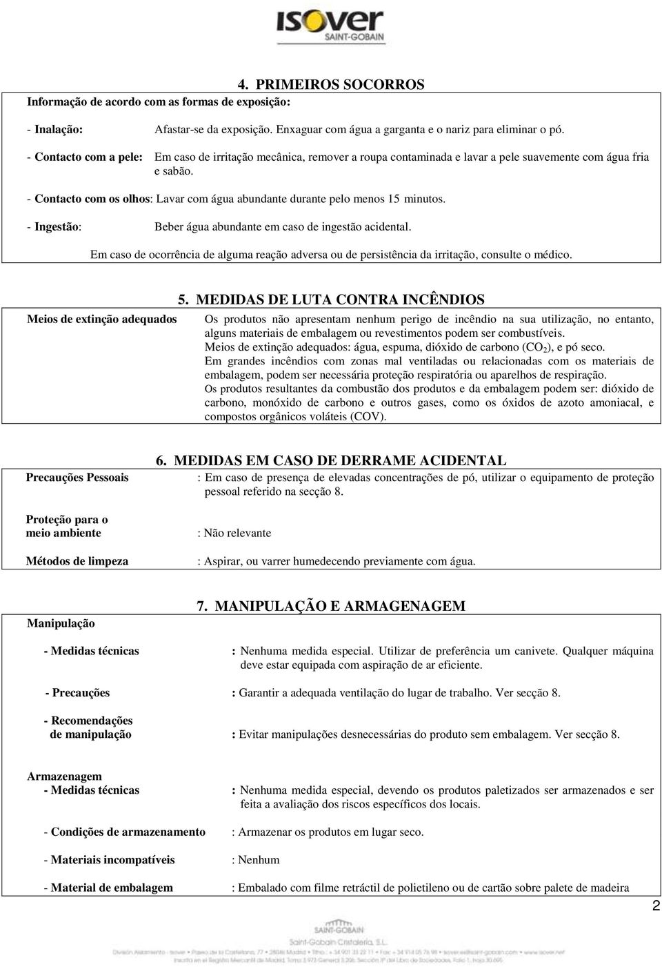 - Contacto com os olhos: Lavar com água abundante durante pelo menos 15 minutos. - Ingestão: Beber água abundante em caso de ingestão acidental.