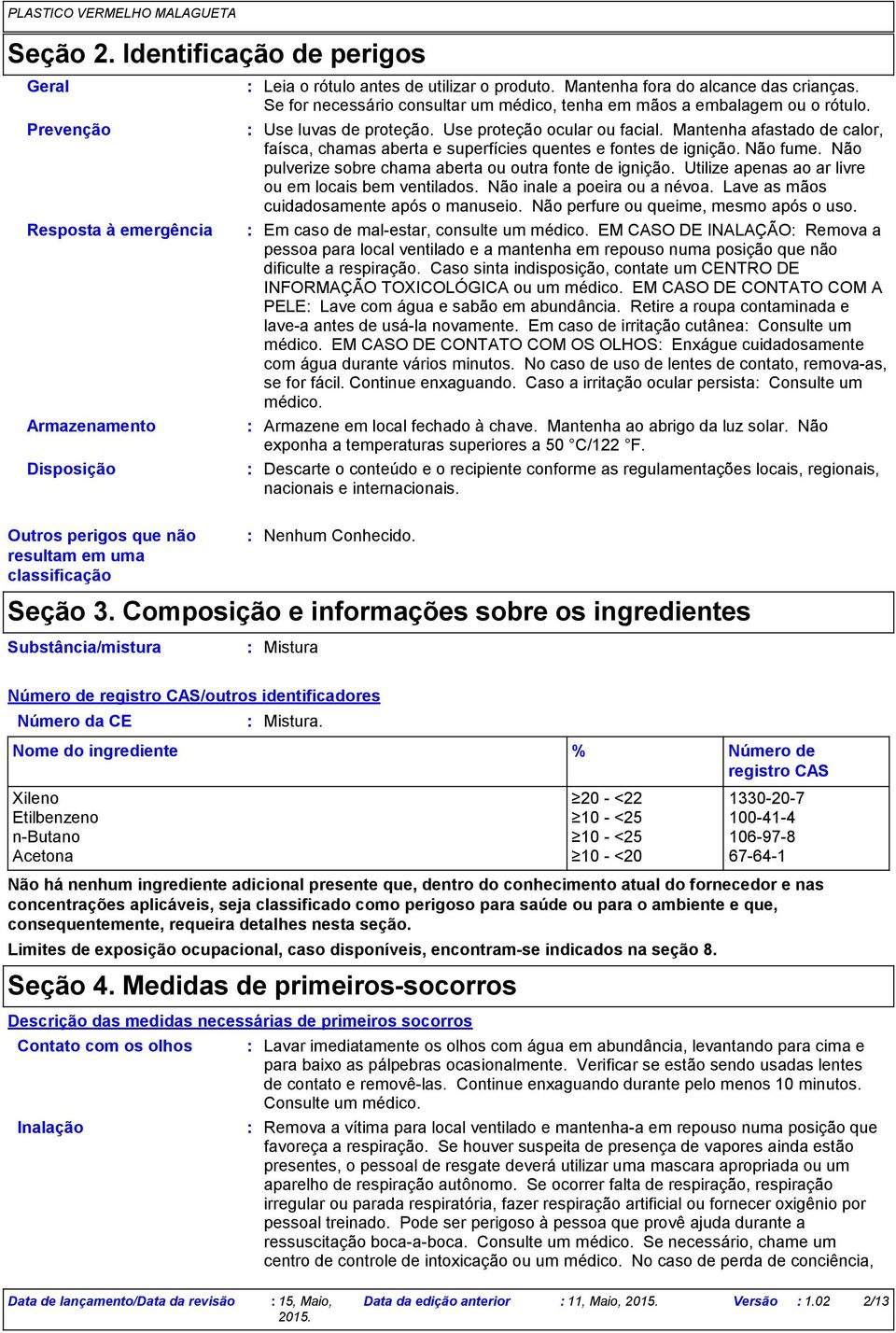 Mantenha afastado de calor, faísca, chamas aberta e superfícies quentes e fontes de ignição. Não fume. Não pulverize sobre chama aberta ou outra fonte de ignição.