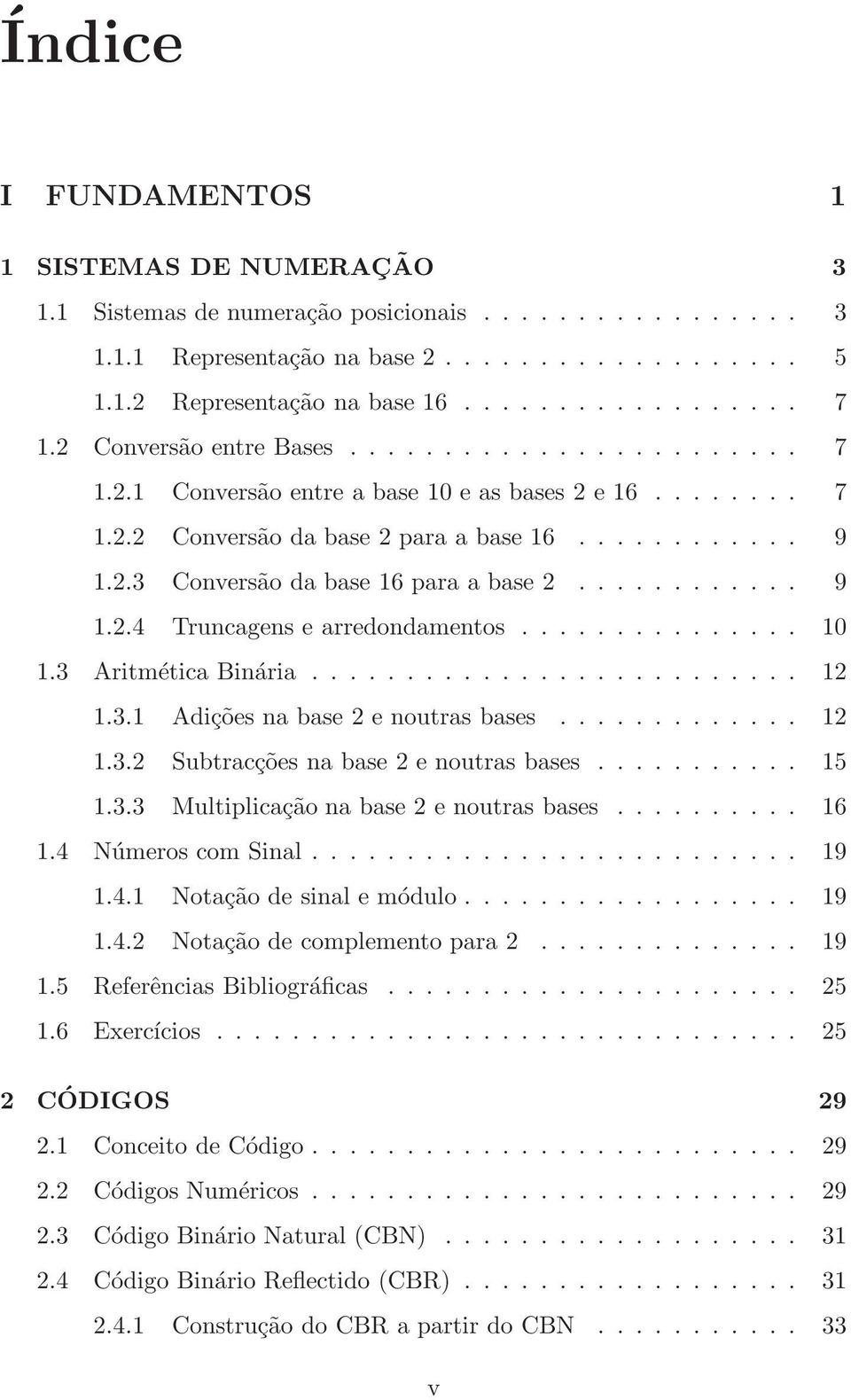 ............ 2.3.2 Subtracções na base 2 e noutras bases........... 5.3.3 Multiplicação na base 2 e noutras bases.......... 6.4 NúmeroscomSinal... 9.4. Notação de sinal e módulo.................. 9.4.2 Notação de complemento para 2.