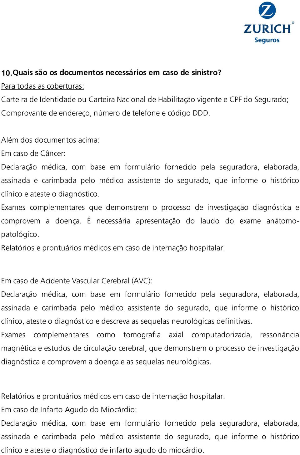 Além dos documentos acima: Em caso de Câncer: clínico e ateste o diagnóstico. comprovem a doença. É necessária apresentação do laudo do exame anátomopatológico.