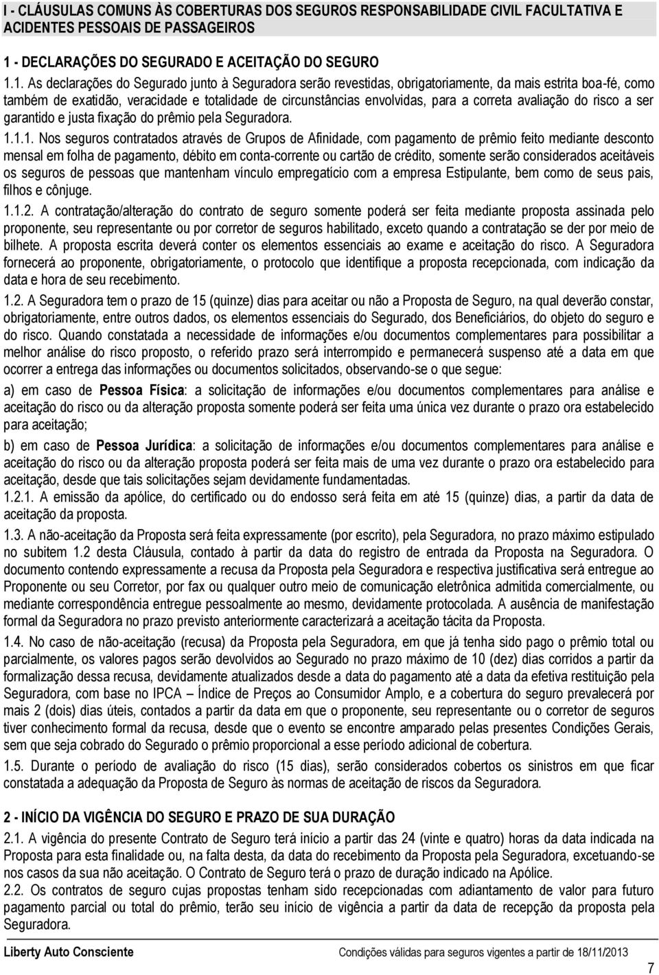 1. As declarações do Segurado junto à Seguradora serão revestidas, obrigatoriamente, da mais estrita boa-fé, como também de exatidão, veracidade e totalidade de circunstâncias envolvidas, para a