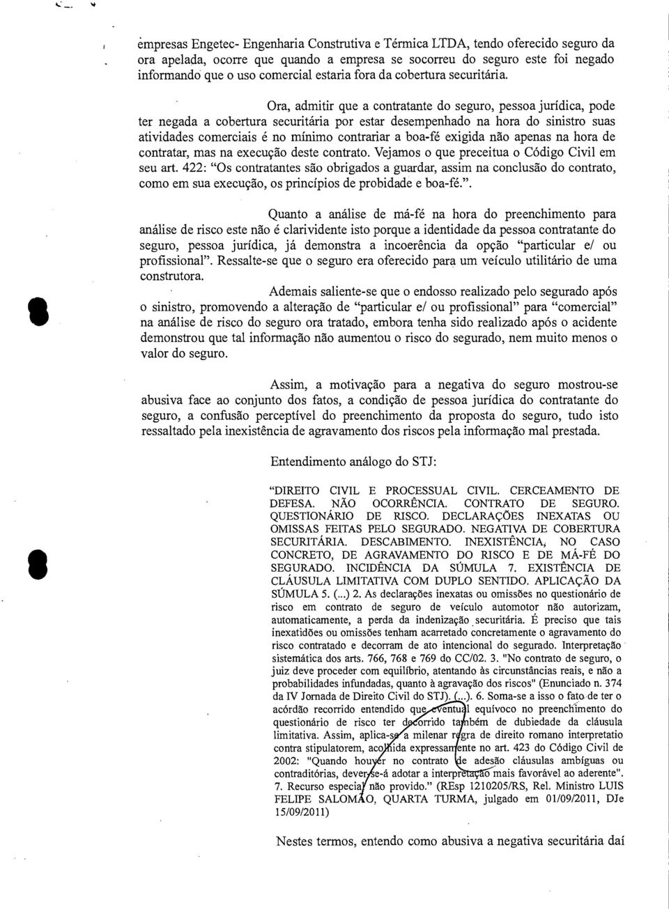 Ora, admitir que a contratante do seguro, pessoa jurídica, pode ter negada a cobertura securitária por estar desempenhado na hora do sinistro suas atividades comerciais é no mínimo contrariar a