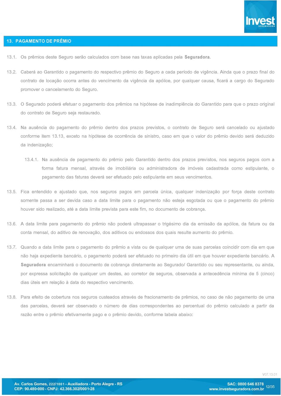 Ainda que o prazo final do contrato de locação ocorra antes do vencimento da vigência da apólice, por qualquer causa, ficará a cargo do Segurado promover o cancelamento do Seguro.