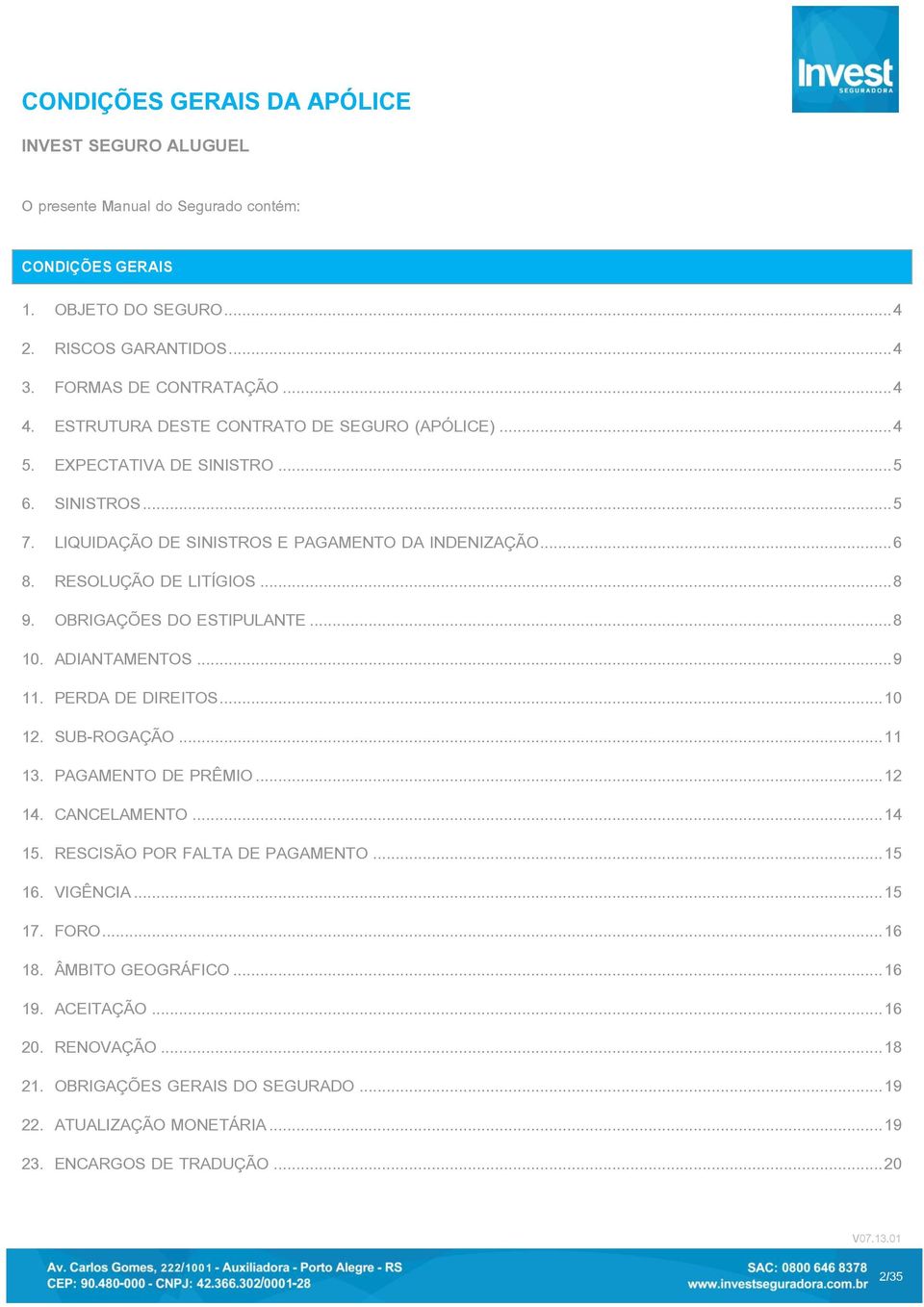 OBRIGAÇÕES DO ESTIPULANTE... 8 10. ADIANTAMENTOS... 9 11. PERDA DE DIREITOS... 10 12. SUB-ROGAÇÃO... 11 13. PAGAMENTO DE PRÊMIO... 12 14. CANCELAMENTO... 14 15. RESCISÃO POR FALTA DE PAGAMENTO.