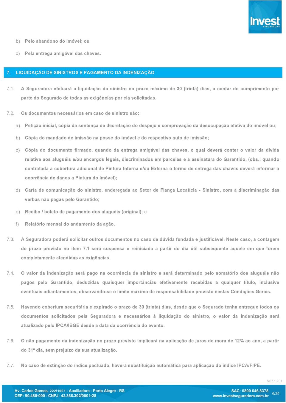 Os documentos necessários em caso de sinistro são: a) Petição inicial, cópia da sentença de decretação do despejo e comprovação da desocupação efetiva do imóvel ou; b) Cópia do mandado de imissão na