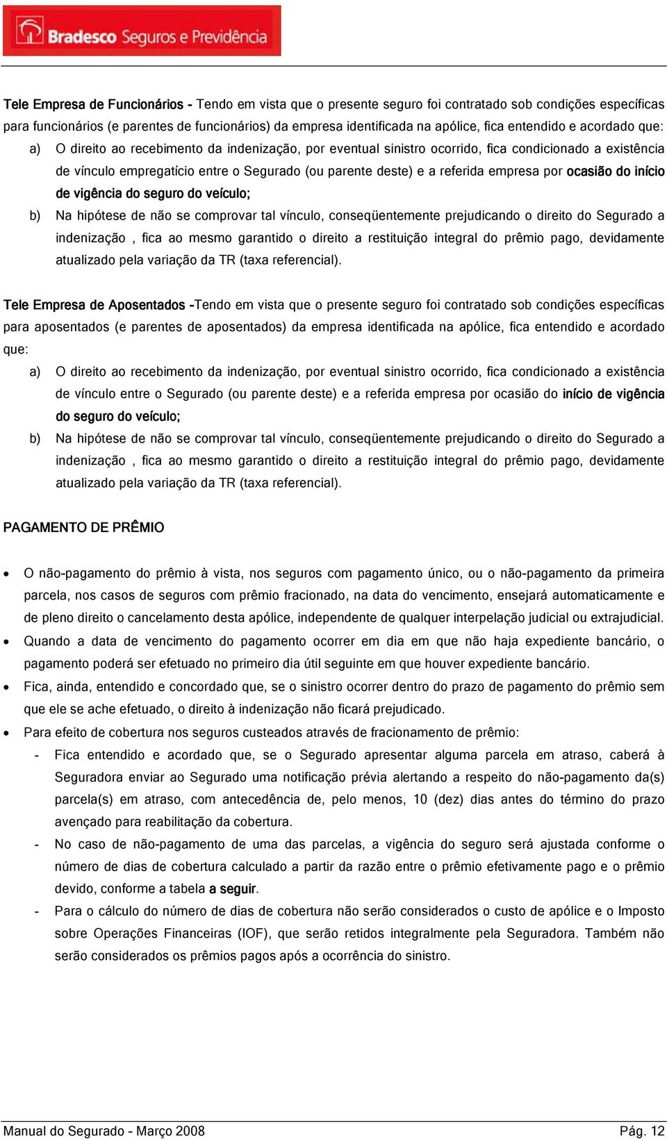 referida empresa por ocasião do início de vigência do seguro do veículo; b) Na hipótese de não se comprovar tal vínculo, conseqüentemente prejudicando o direito do Segurado a indenização, fica ao