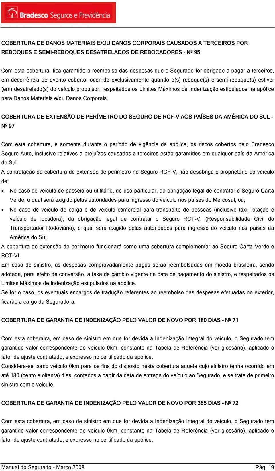 respeitados os Limites Máximos de Indenização estipulados na apólice para Danos Materiais e/ou Danos Corporais.