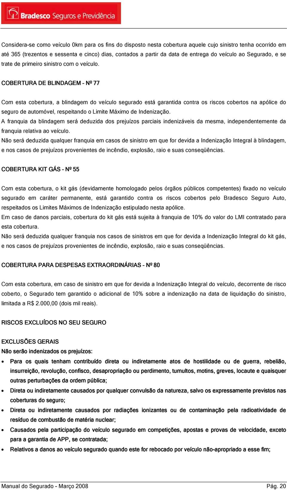 COBERTURA DE BLINDAGEM Nº 77 Com esta cobertura, a blindagem do veículo segurado está garantida contra os riscos cobertos na apólice do seguro de automóvel, respeitando o Limite Máximo de Indenização.