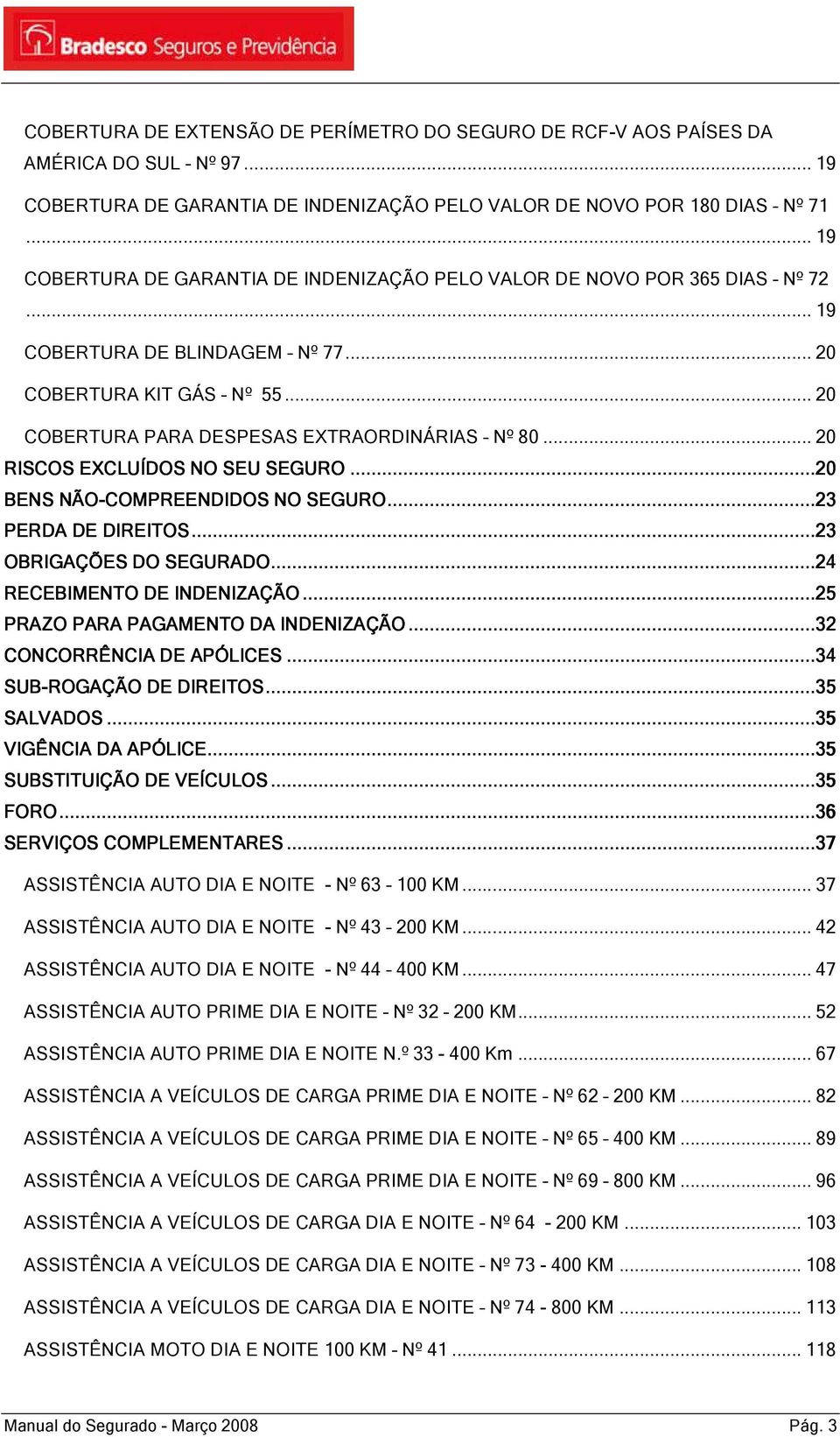 .. 20 RISCOS EXCLUÍDOS NO SEU SEGURO.........20 BENS NÃO-COMPREENDIDOS NO SEGURO.........23 PERDA DE DIREITOS...............23 OBRIGAÇÕES DO SEGURADO............24 RECEBIMENTO DE INDENIZAÇÃO.