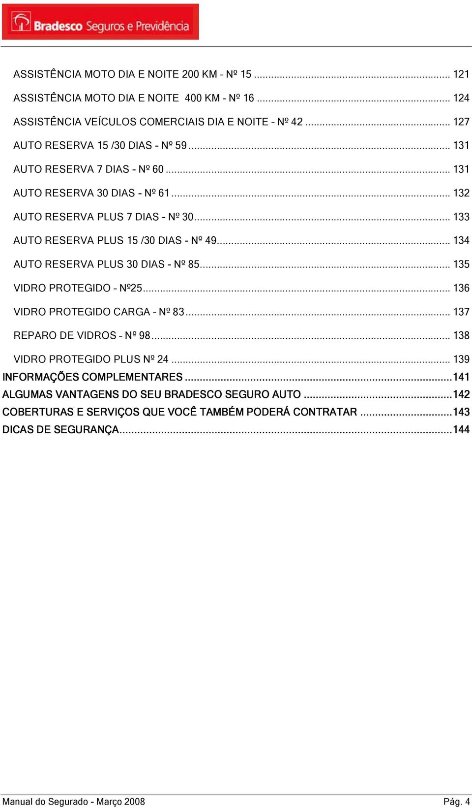 .. 134 AUTO RESERVA PLUS 30 DIAS - Nº 85... 135 VIDRO PROTEGIDO Nº25... 136 VIDRO PROTEGIDO CARGA Nº 83... 137 REPARO DE VIDROS Nº 98... 138 VIDRO PROTEGIDO PLUS Nº 24.