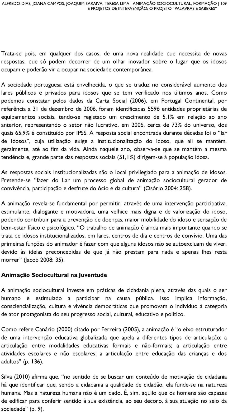 A sociedade portuguesa está envelhecida, o que se traduz no considerável aumento dos lares públicos e privados para idosos que se tem verificado nos últimos anos.