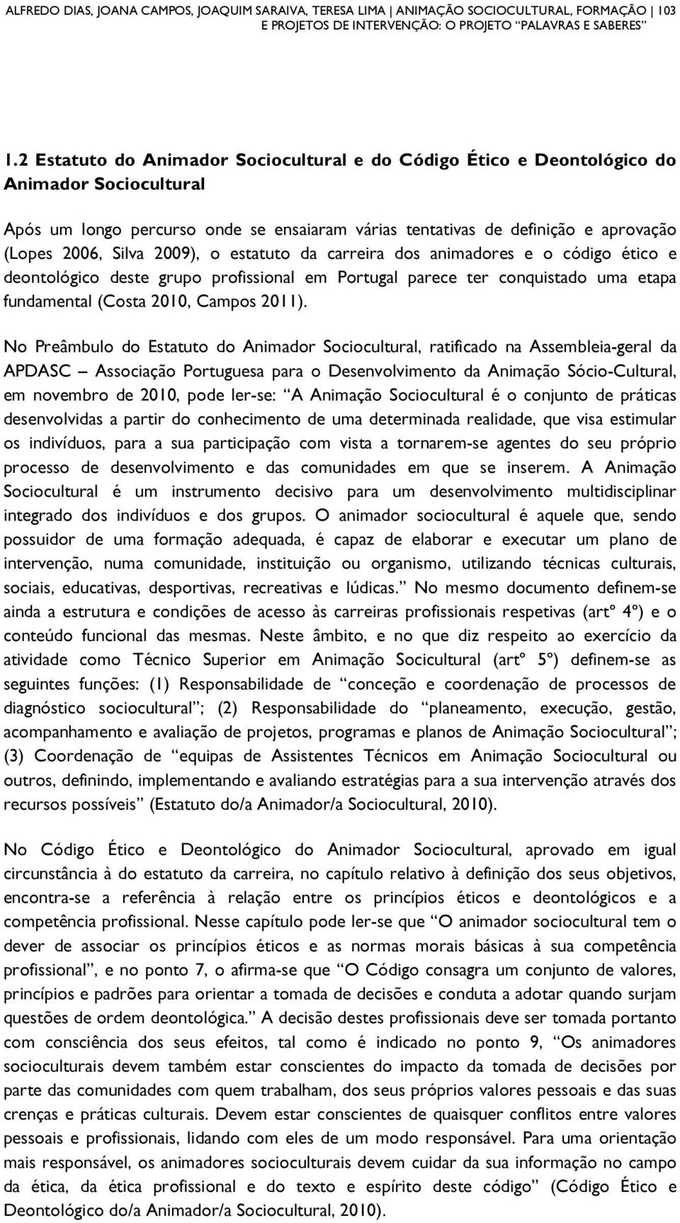 2009), o estatuto da carreira dos animadores e o código ético e deontológico deste grupo profissional em Portugal parece ter conquistado uma etapa fundamental (Costa 2010, Campos 2011).