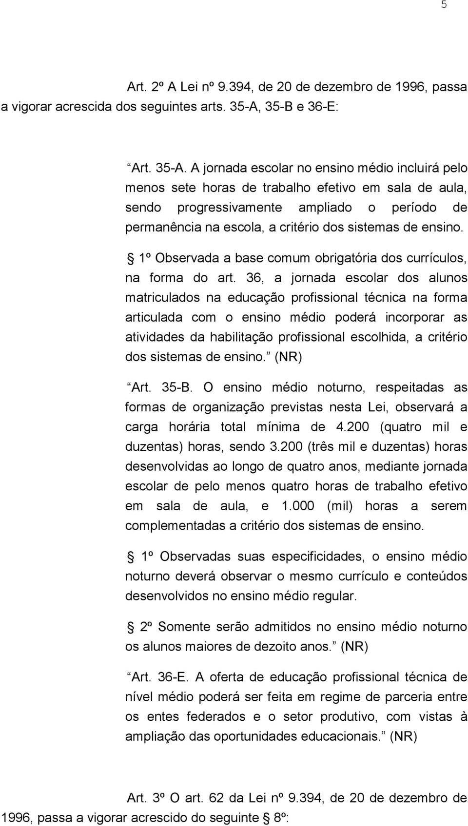 A jornada escolar no ensino médio incluirá pelo menos sete horas de trabalho efetivo em sala de aula, sendo progressivamente ampliado o período de permanência na escola, a critério dos sistemas de