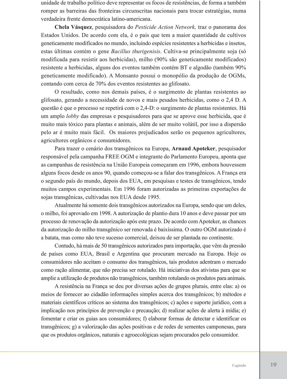 De acordo com ela, é o pais que tem a maior quatidade de cultivos geeticamete modificados o mudo, icluido espécies resistetes a herbicidas e isetos, estas últimas cotém o gee Bacillus thurigeisis.