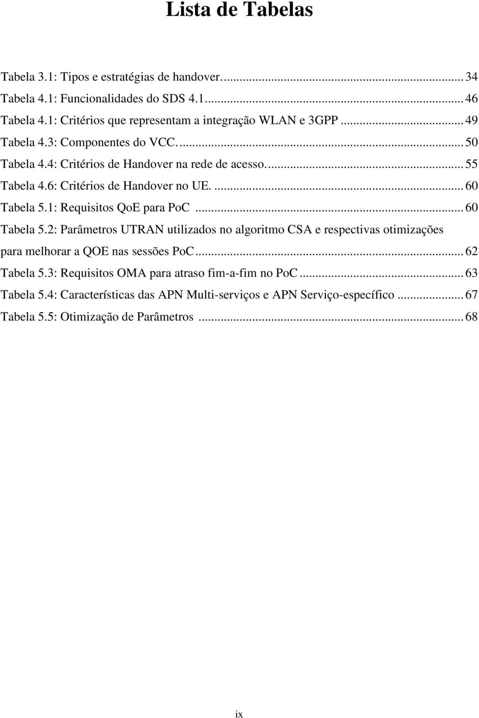 6: Critérios de Handover no UE.... 60 Tabela 5.1: Requisitos QoE para PoC... 60 Tabela 5.2: Parâmetros UTRAN utilizados no algoritmo CSA e respectivas otimizações para melhorar a QOE nas sessões PoC.