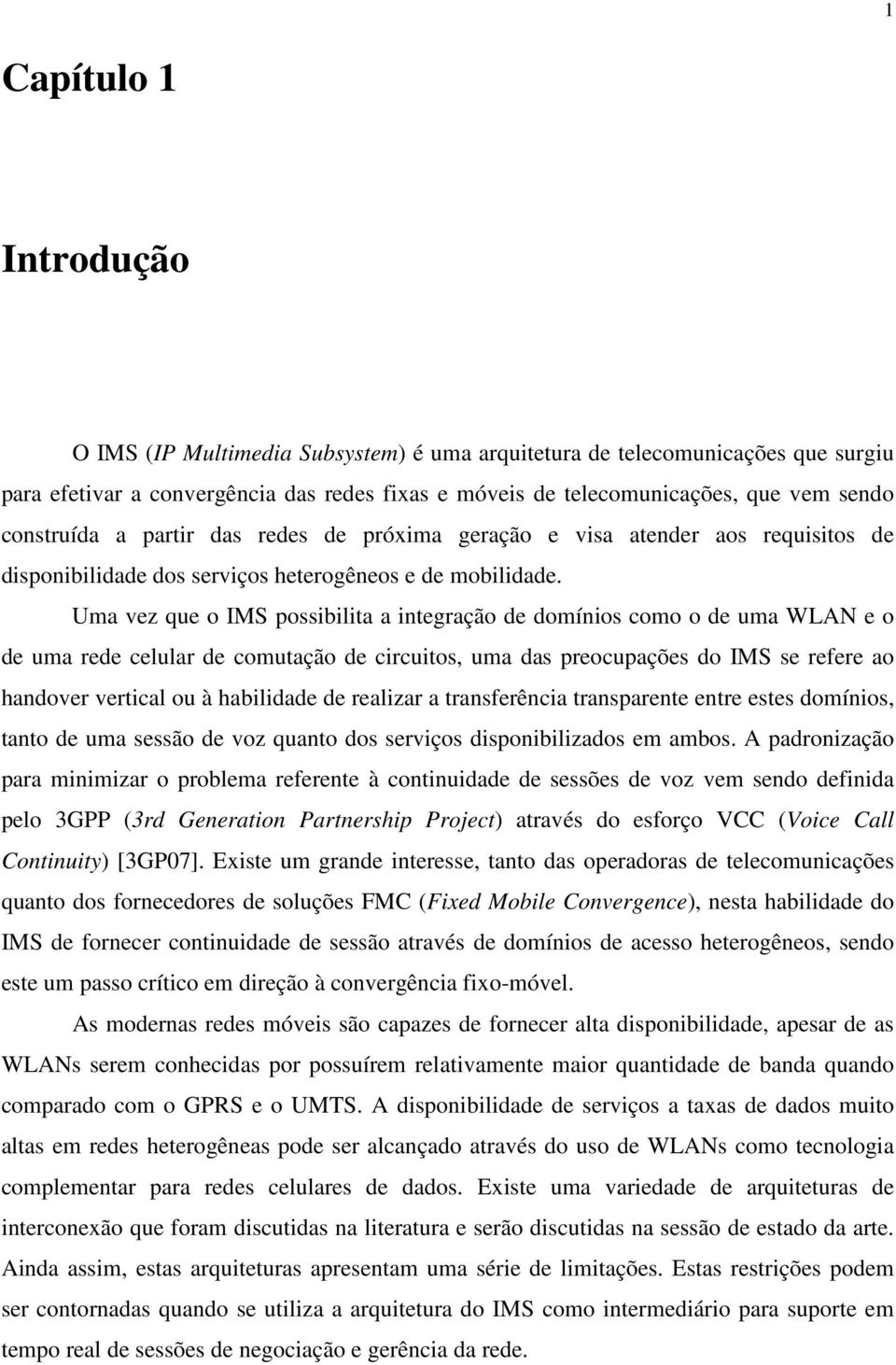 Uma vez que o IMS possibilita a integração de domínios como o de uma WLAN e o de uma rede celular de comutação de circuitos, uma das preocupações do IMS se refere ao handover vertical ou à habilidade