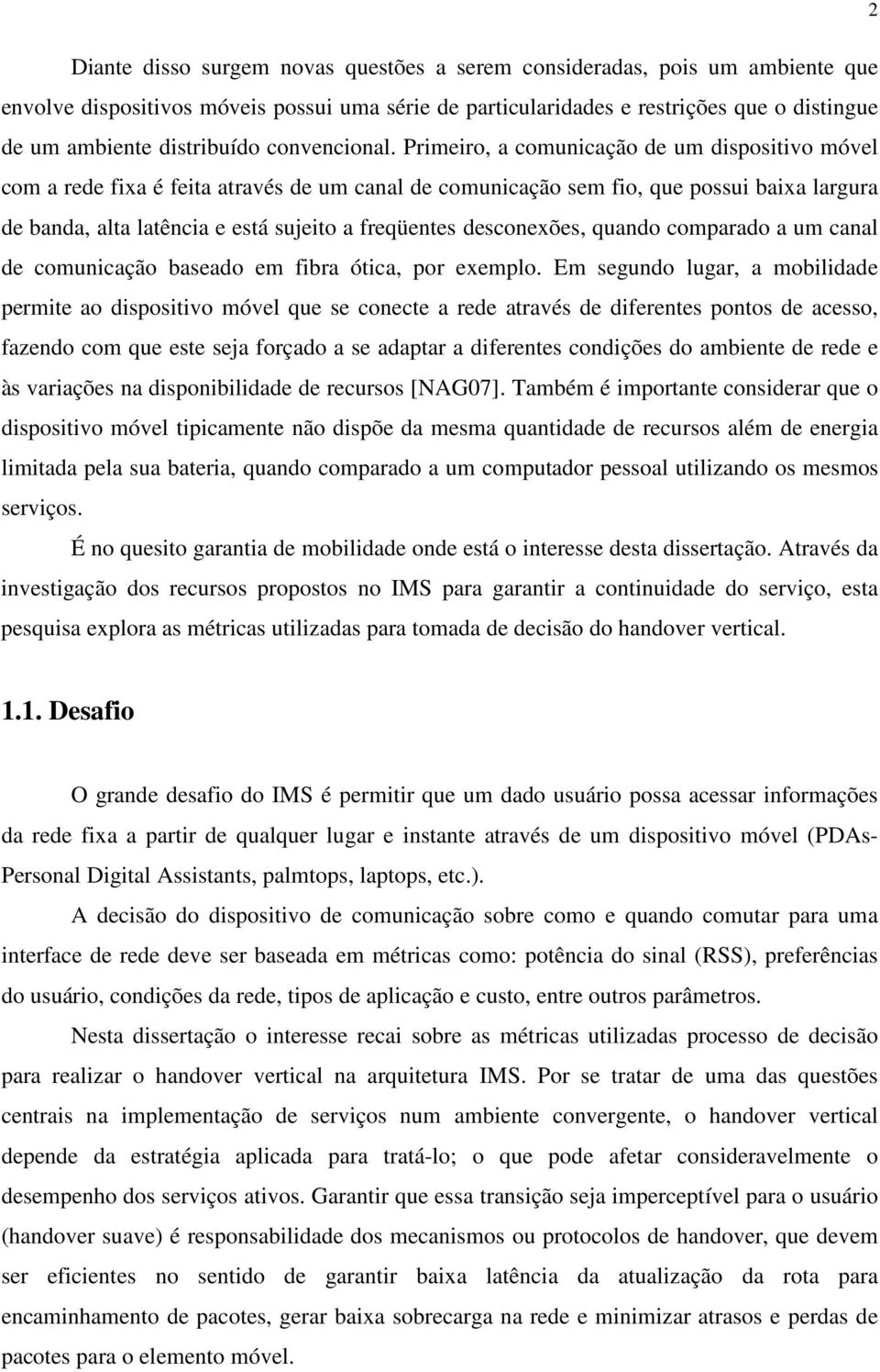 Primeiro, a comunicação de um dispositivo móvel com a rede fixa é feita através de um canal de comunicação sem fio, que possui baixa largura de banda, alta latência e está sujeito a freqüentes