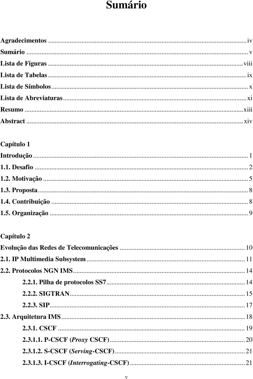 .. 9 Capítulo 2 Evolução das Redes de Telecomunicações... 10 2.1. IP Multimedia Subsystem... 11 2.2. Protocolos NGN IMS... 14 2.2.1. Pilha de protocolos SS7... 14 2.2.2. SIGTRAN.