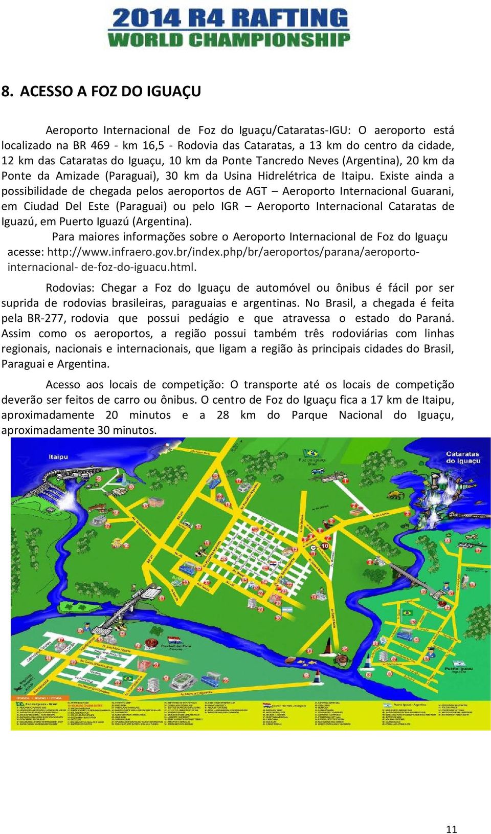 Existe ainda a possibilidade de chegada pelos aeroportos de AGT Aeroporto Internacional Guarani, em Ciudad Del Este (Paraguai) ou pelo IGR Aeroporto Internacional Cataratas de Iguazú, em Puerto