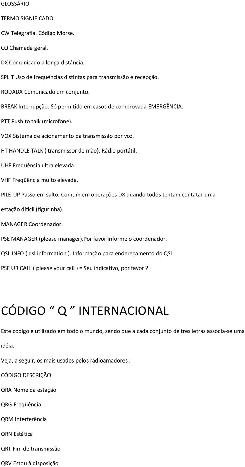 HT HANDLE TALK ( transmissor de mão). Rádio portátil. UHF Freqüência ultra elevada. VHF Freqüência muito elevada. PILE-UP Passo em salto.