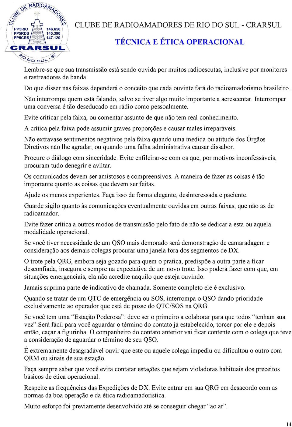 Interromper uma conversa é tão deseducado em rádio como pessoalmente. Evite criticar pela faixa, ou comentar assunto de que não tem real conhecimento.