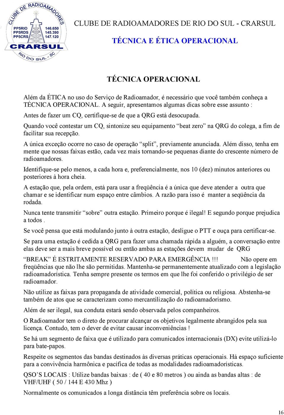 Quando você contestar um CQ, sintonize seu equipamento beat zero na QRG do colega, a fim de facilitar sua recepção. A única exceção ocorre no caso de operação split, previamente anunciada.