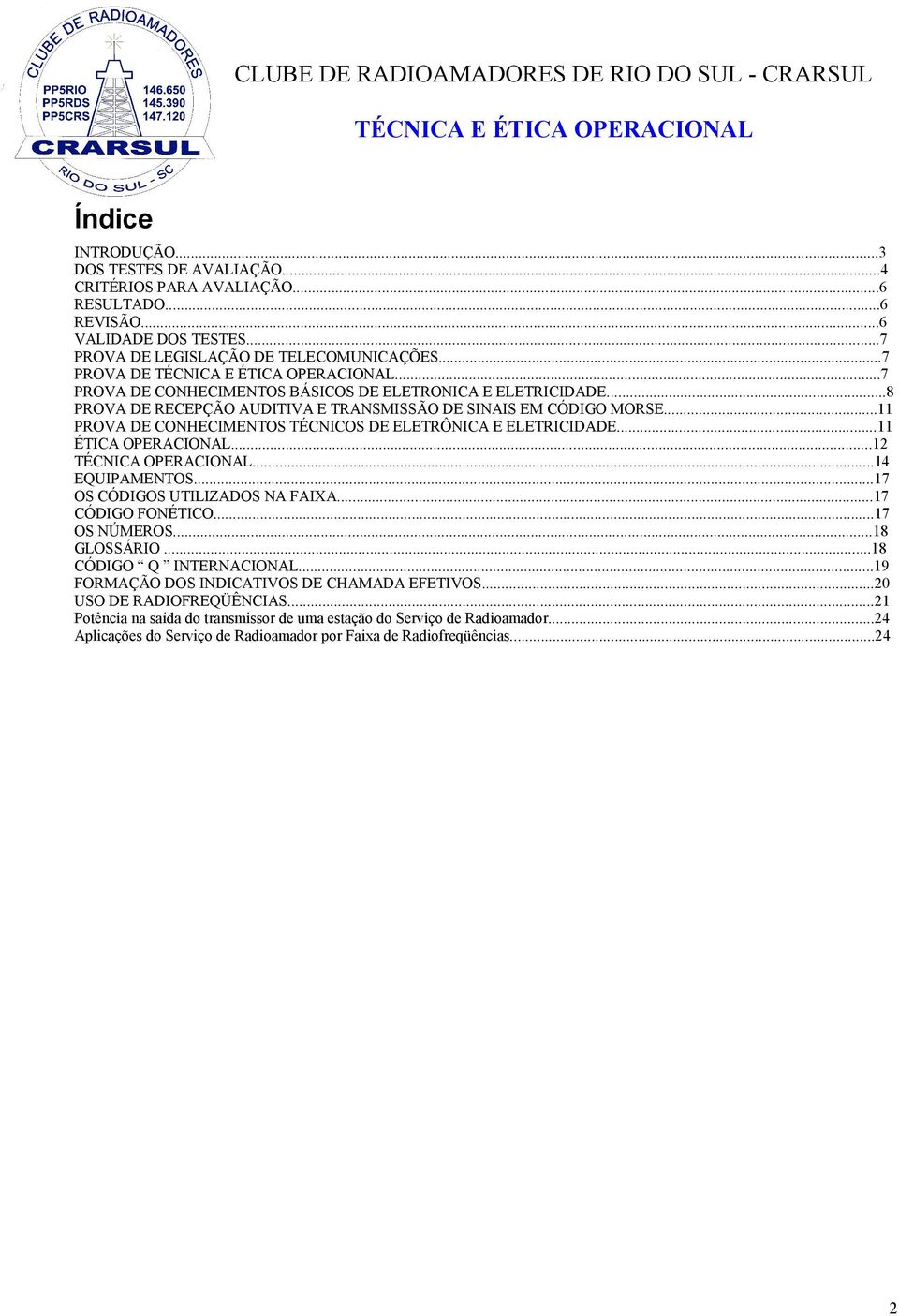 ..14 EQUIPAMENTOS...17 OS CÓDIGOS UTILIZADOS NA FAIXA...17 CÓDIGO FONÉTICO...17 OS NÚMEROS...18 GLOSSÁRIO...18 CÓDIGO Q INTERNACIONAL...19 FORMAÇÃO DOS INDICATIVOS DE CHAMADA EFETIVOS.