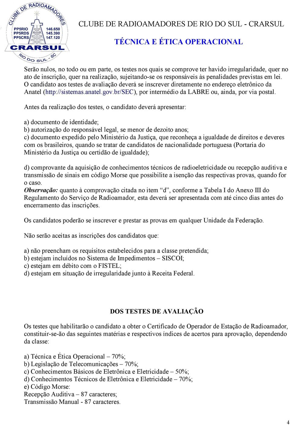 Antes da realização dos testes, o candidato deverá apresentar: a) documento de identidade; b) autorização do responsável legal, se menor de dezoito anos; c) documento expedido pelo Ministério da