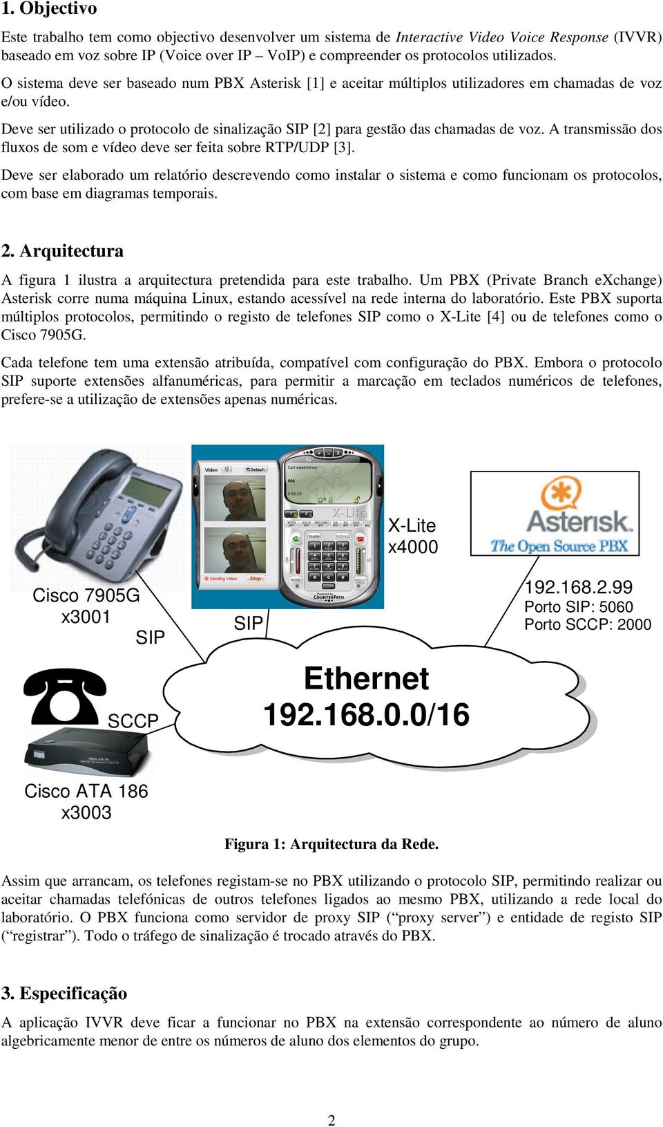 A transmissão dos fluxos de som e vídeo deve ser feita sobre RTP/UDP [3].